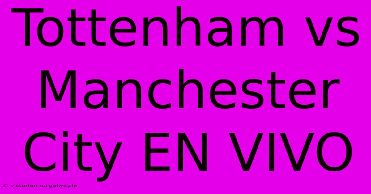 Tottenham Vs Manchester City EN VIVO