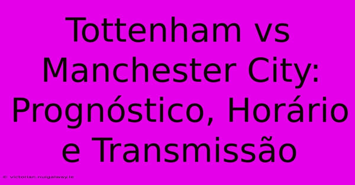 Tottenham Vs Manchester City: Prognóstico, Horário E Transmissão