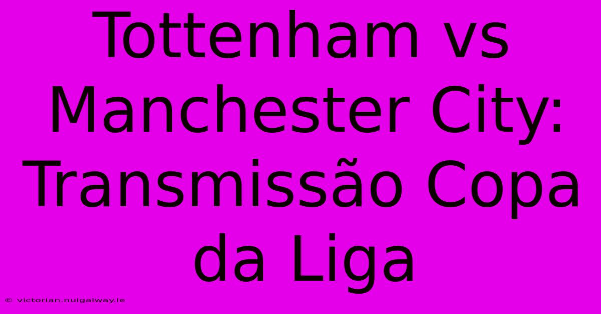 Tottenham Vs Manchester City: Transmissão Copa Da Liga