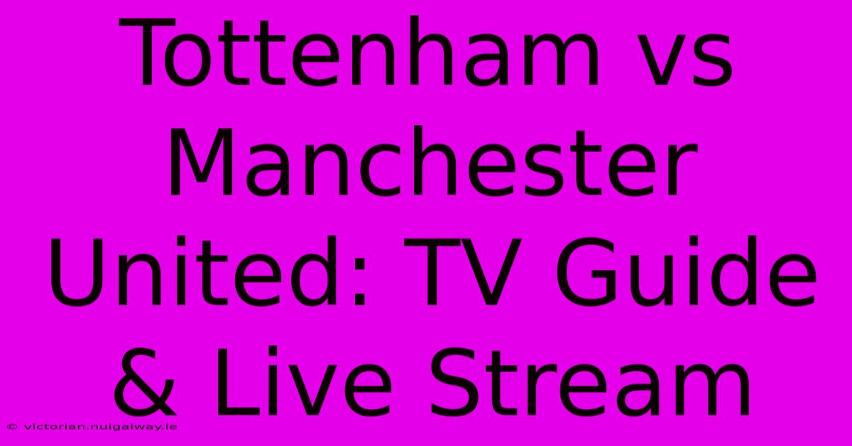 Tottenham Vs Manchester United: TV Guide & Live Stream