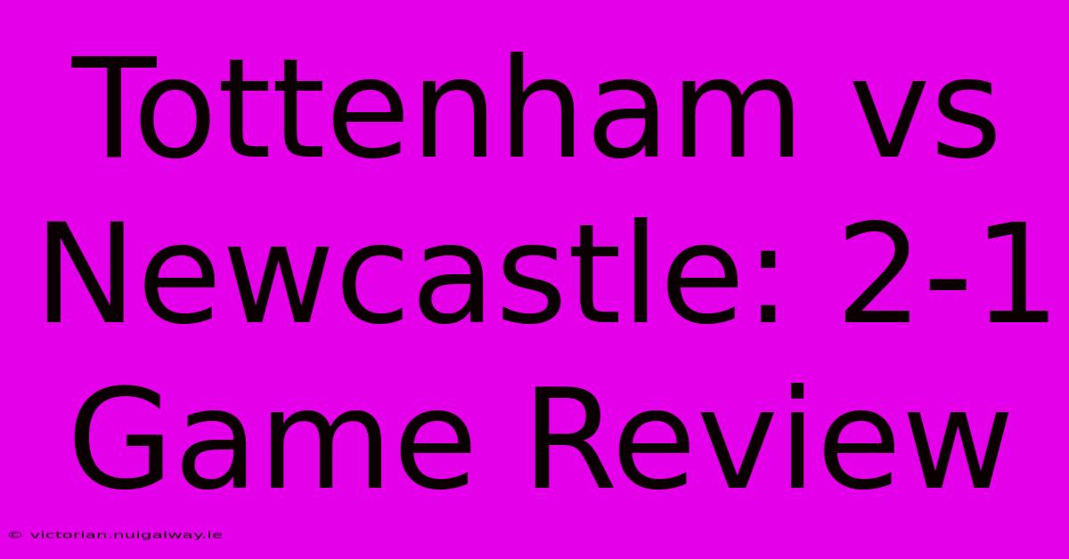 Tottenham Vs Newcastle: 2-1 Game Review