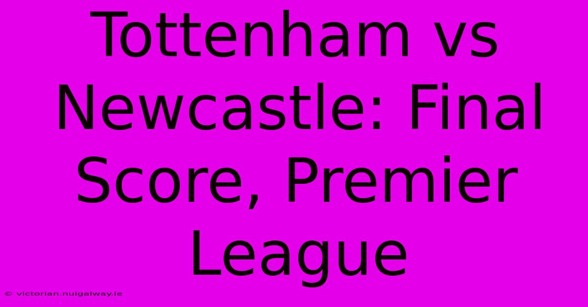 Tottenham Vs Newcastle: Final Score, Premier League