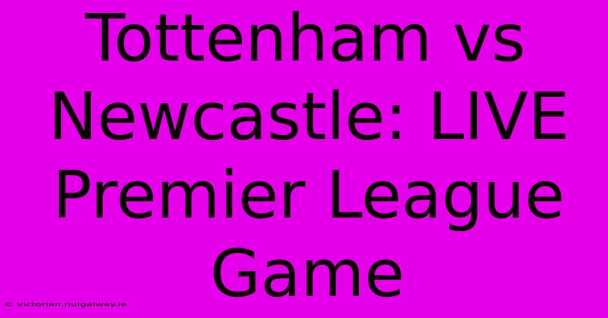 Tottenham Vs Newcastle: LIVE Premier League Game