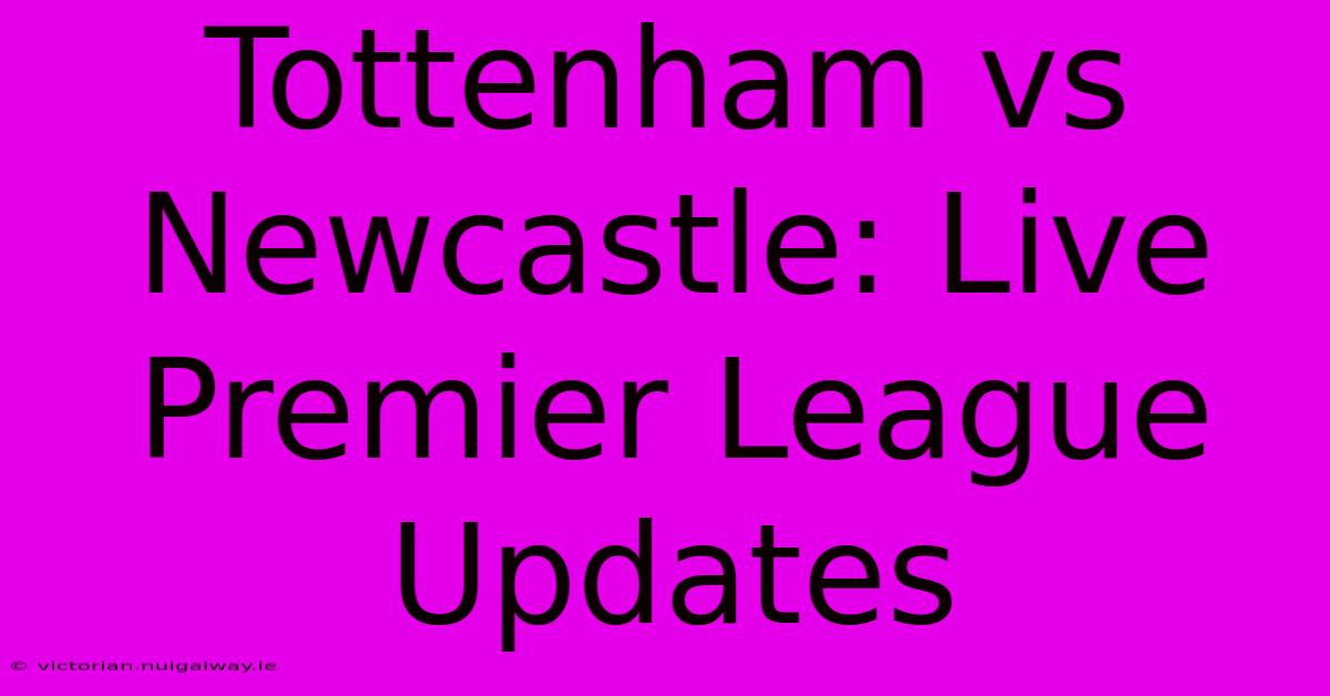 Tottenham Vs Newcastle: Live Premier League Updates