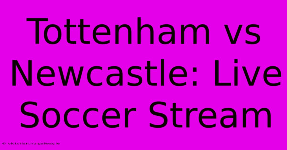 Tottenham Vs Newcastle: Live Soccer Stream