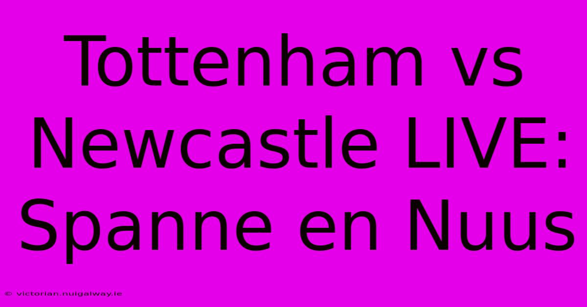 Tottenham Vs Newcastle LIVE: Spanne En Nuus