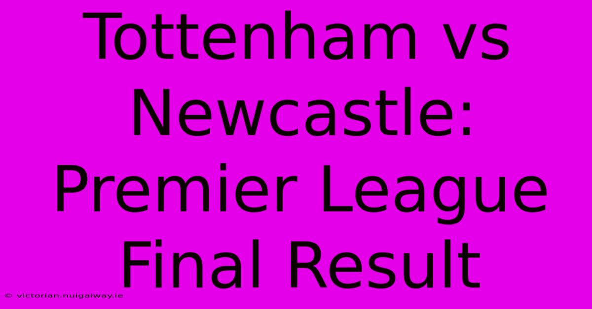 Tottenham Vs Newcastle: Premier League Final Result