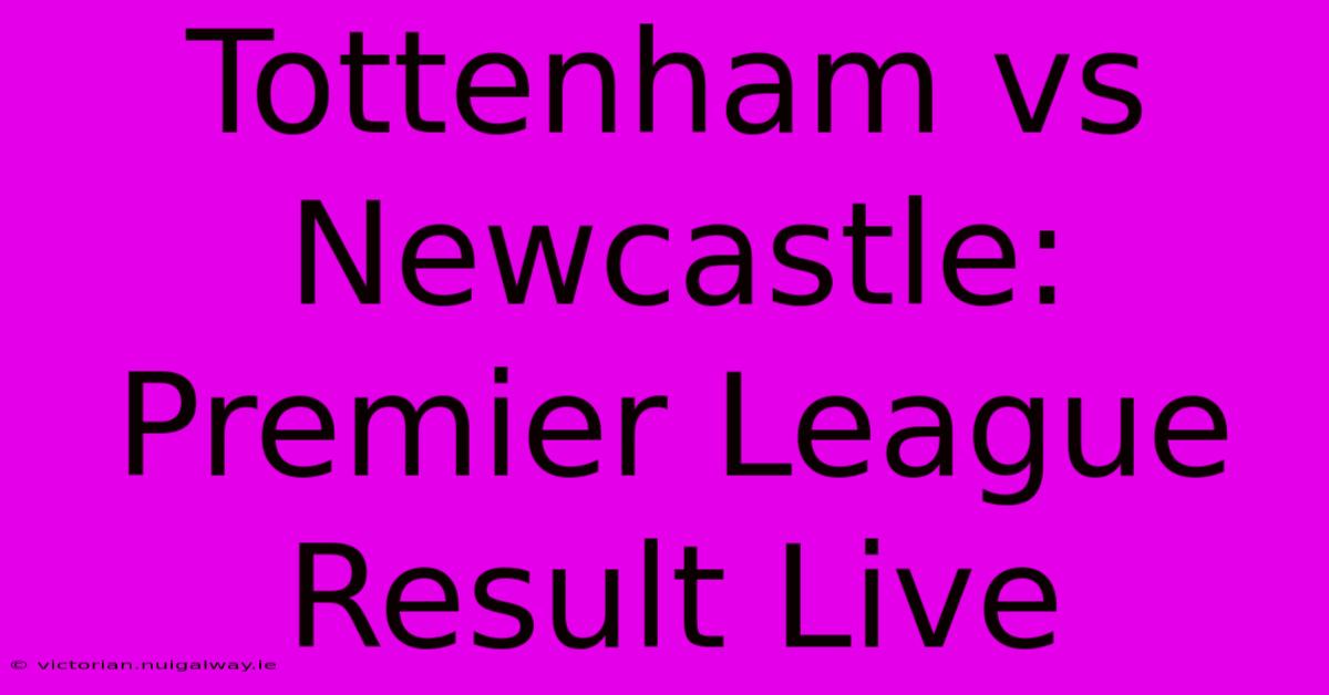 Tottenham Vs Newcastle: Premier League Result Live