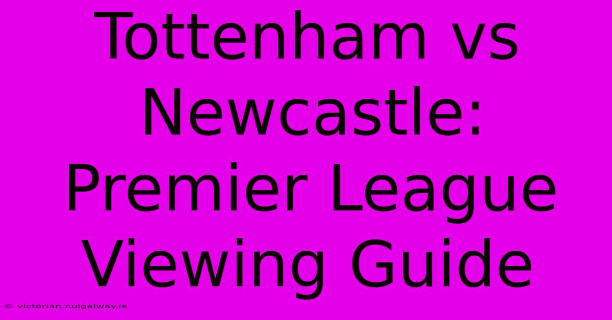 Tottenham Vs Newcastle: Premier League Viewing Guide