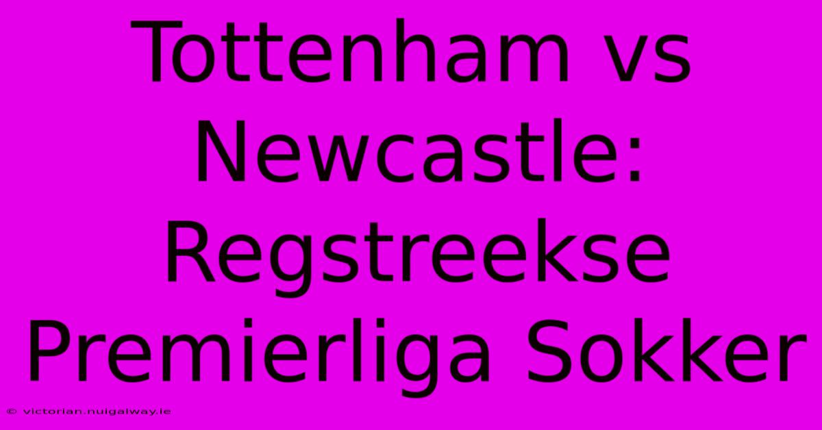 Tottenham Vs Newcastle: Regstreekse Premierliga Sokker