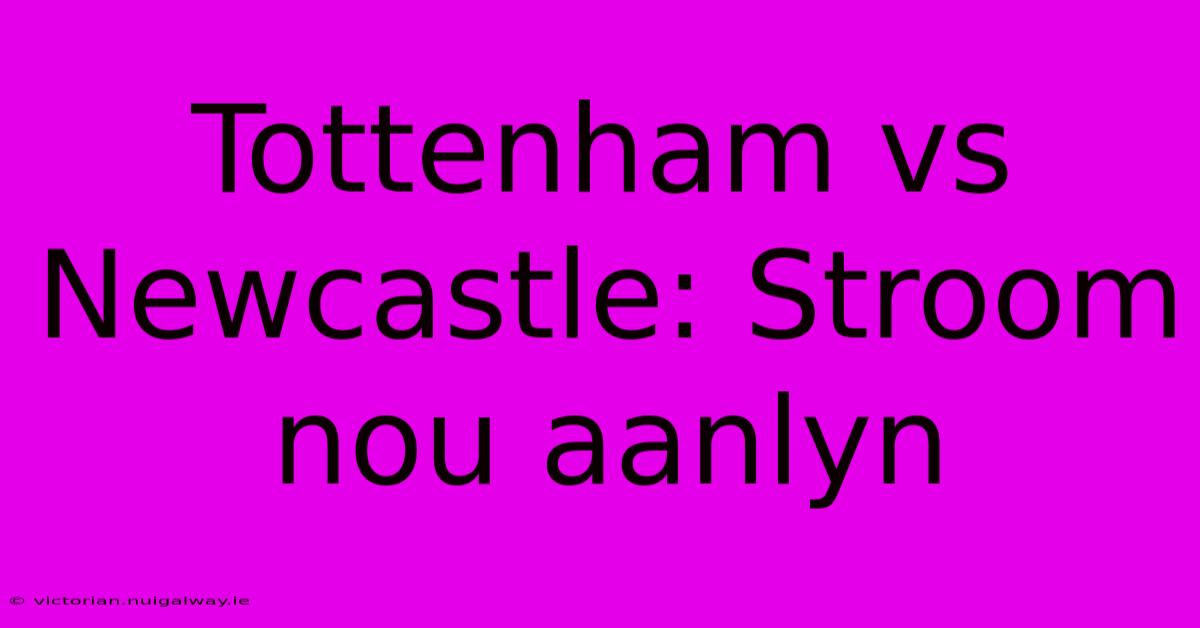 Tottenham Vs Newcastle: Stroom Nou Aanlyn