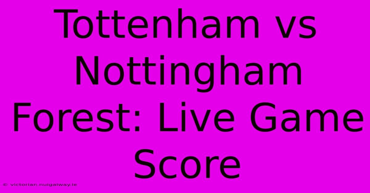 Tottenham Vs Nottingham Forest: Live Game Score