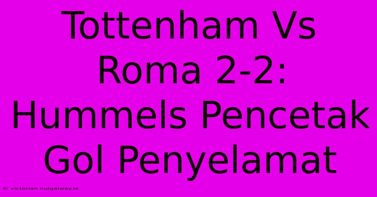 Tottenham Vs Roma 2-2: Hummels Pencetak Gol Penyelamat