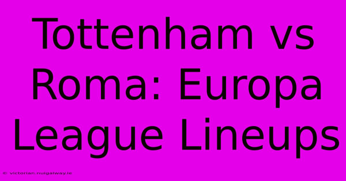 Tottenham Vs Roma: Europa League Lineups