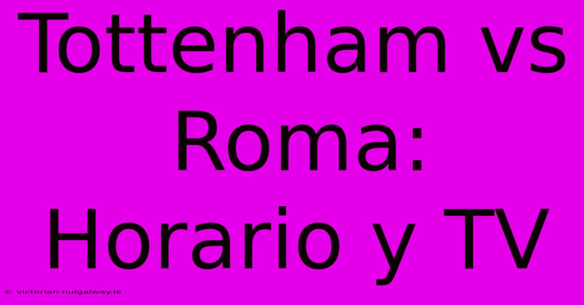 Tottenham Vs Roma: Horario Y TV