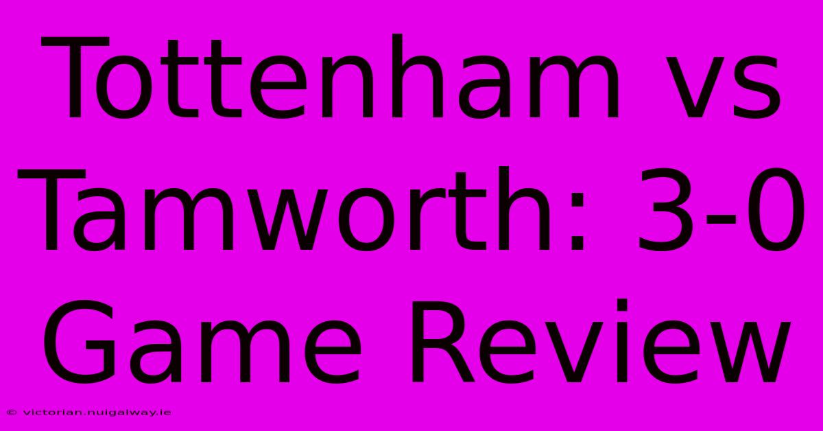 Tottenham Vs Tamworth: 3-0 Game Review