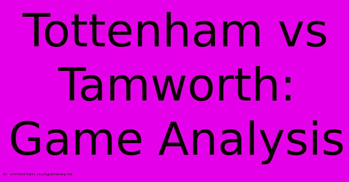 Tottenham Vs Tamworth: Game Analysis