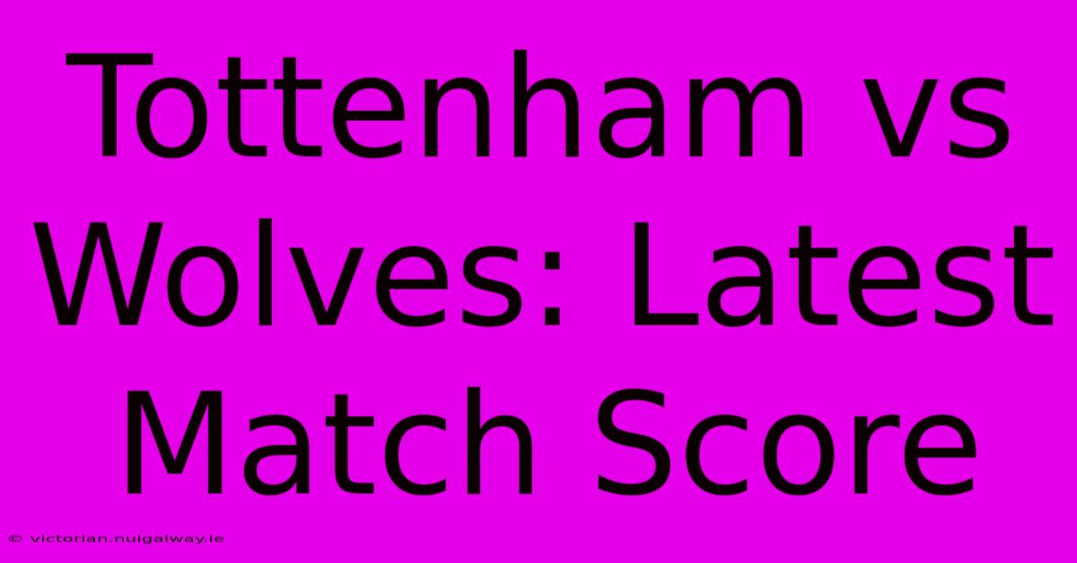 Tottenham Vs Wolves: Latest Match Score