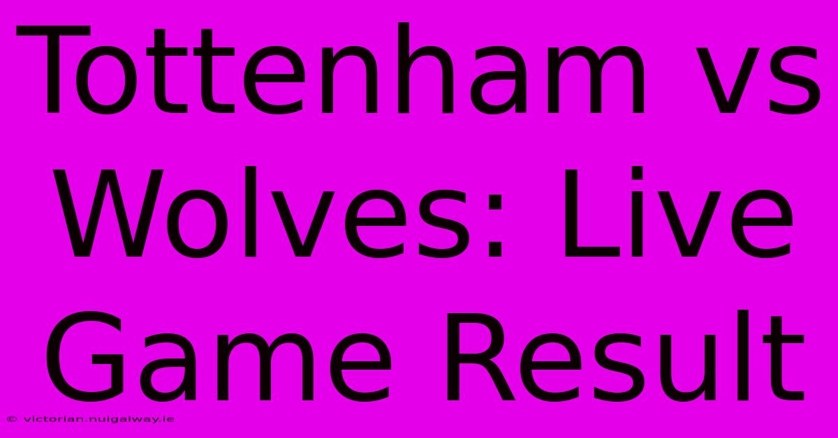 Tottenham Vs Wolves: Live Game Result