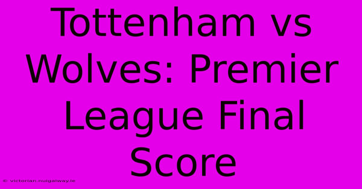 Tottenham Vs Wolves: Premier League Final Score