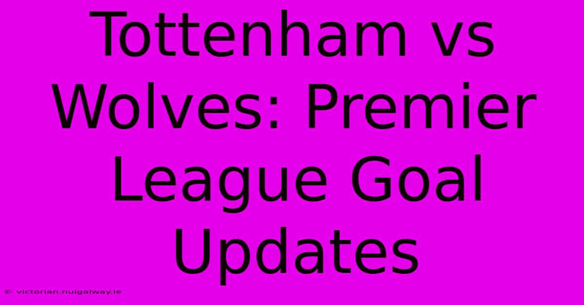 Tottenham Vs Wolves: Premier League Goal Updates