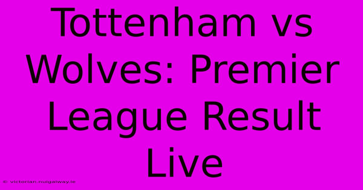 Tottenham Vs Wolves: Premier League Result Live