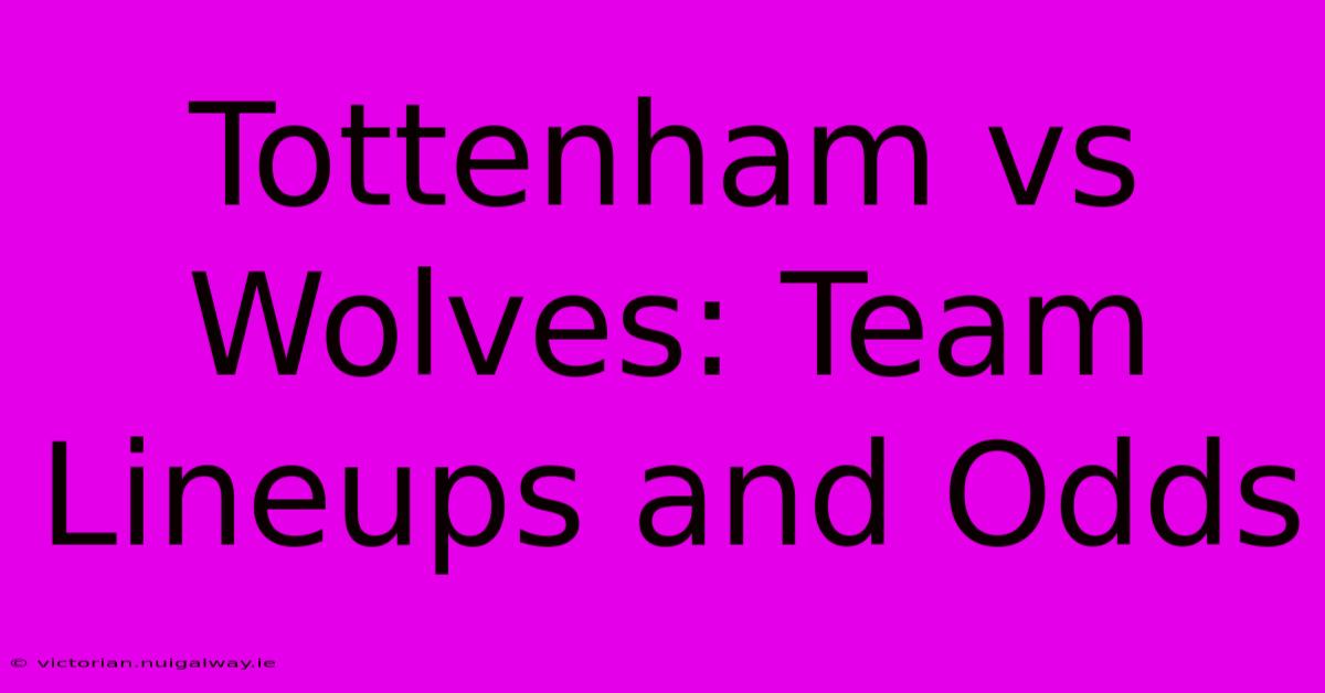 Tottenham Vs Wolves: Team Lineups And Odds