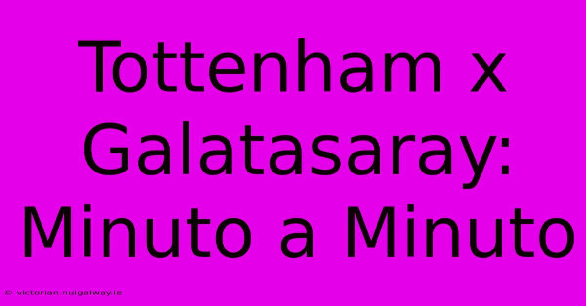 Tottenham X Galatasaray: Minuto A Minuto