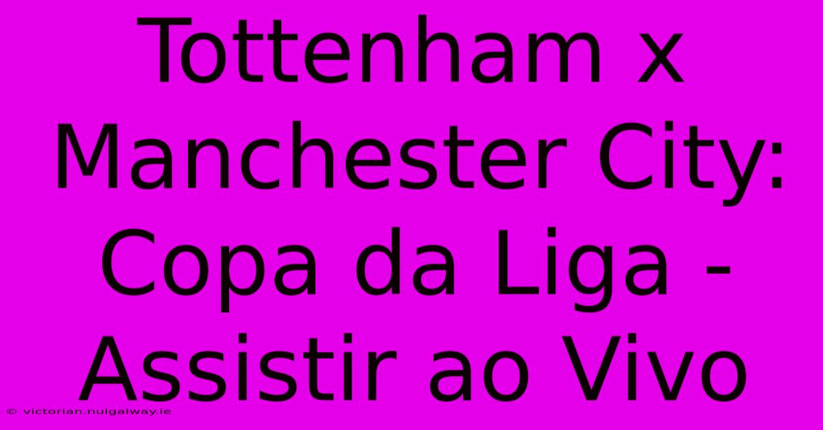 Tottenham X Manchester City: Copa Da Liga - Assistir Ao Vivo