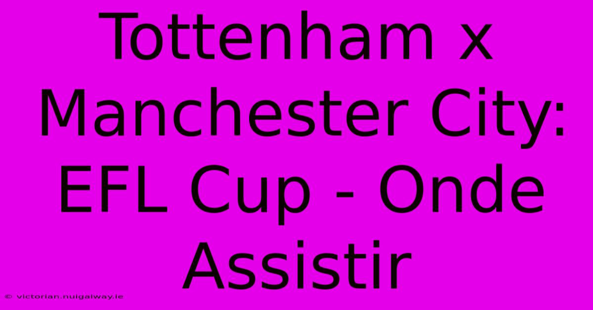 Tottenham X Manchester City: EFL Cup - Onde Assistir