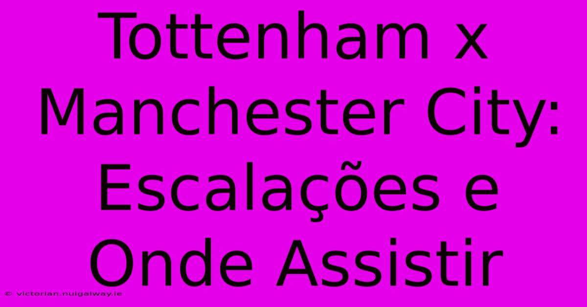 Tottenham X Manchester City: Escalações E Onde Assistir