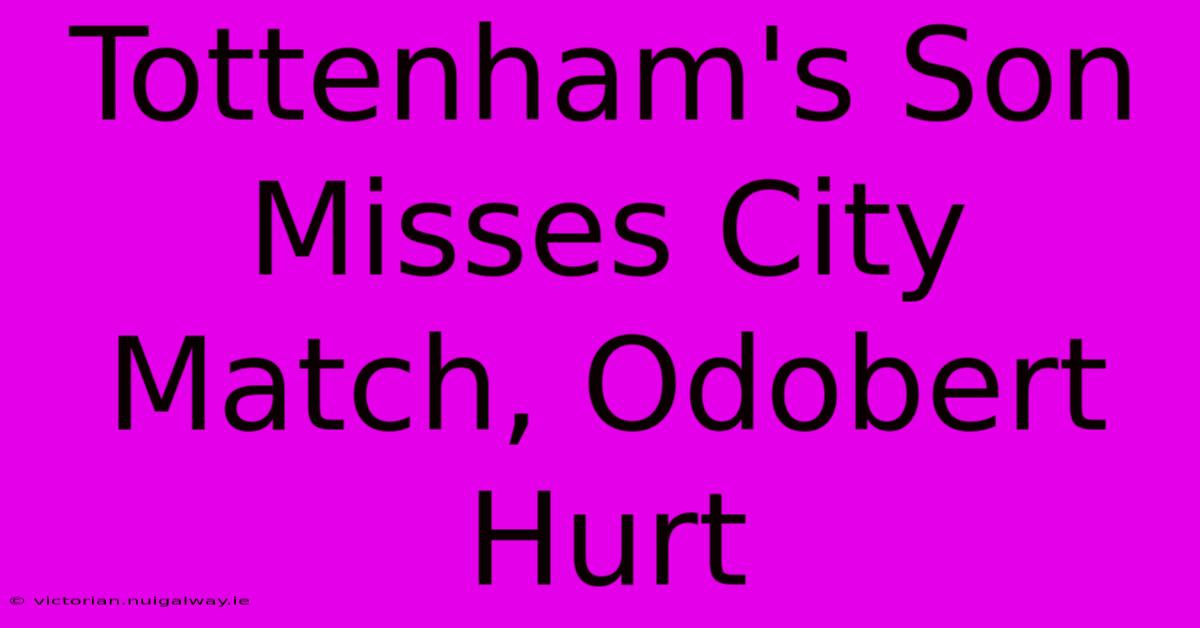 Tottenham's Son Misses City Match, Odobert Hurt