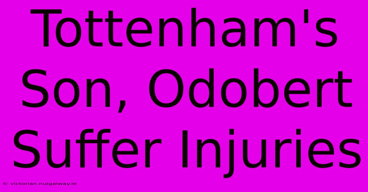 Tottenham's Son, Odobert Suffer Injuries