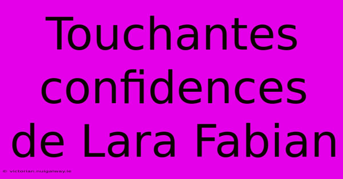 Touchantes Confidences De Lara Fabian