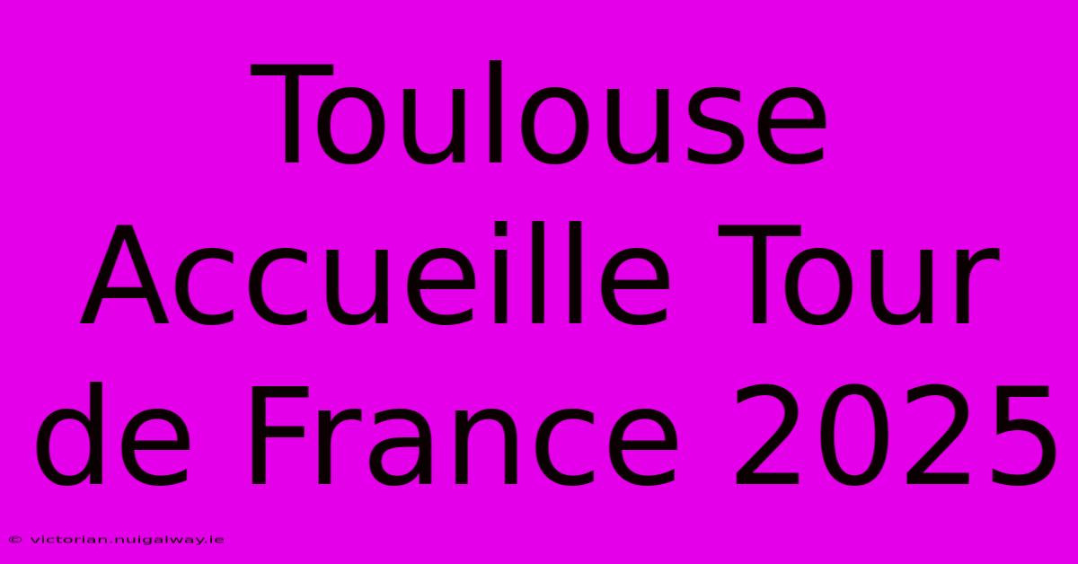 Toulouse Accueille Tour De France 2025