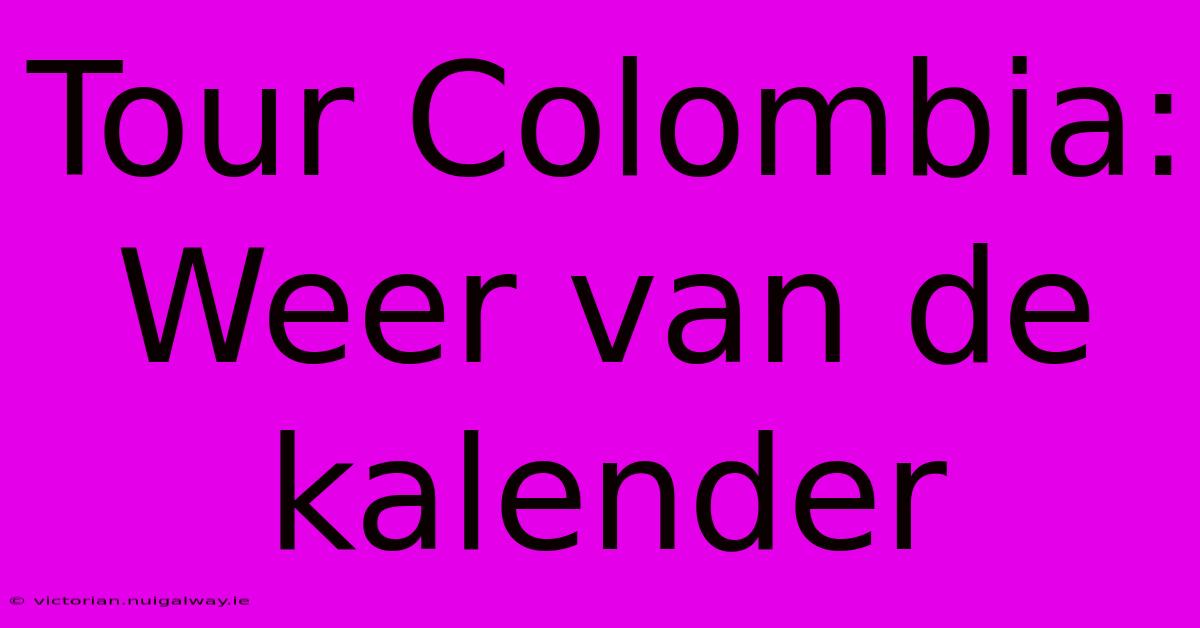 Tour Colombia: Weer Van De Kalender