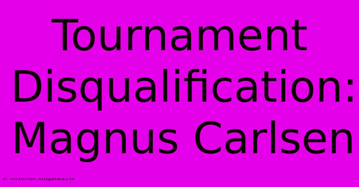 Tournament Disqualification: Magnus Carlsen