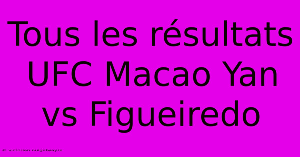 Tous Les Résultats UFC Macao Yan Vs Figueiredo