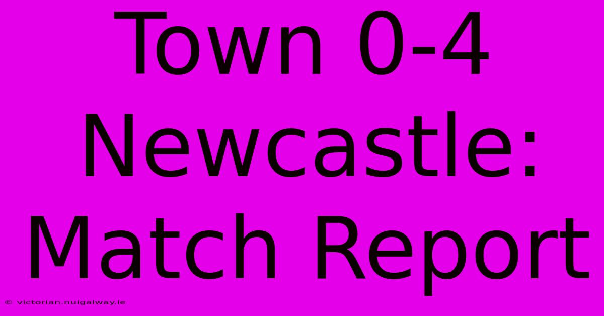 Town 0-4 Newcastle: Match Report