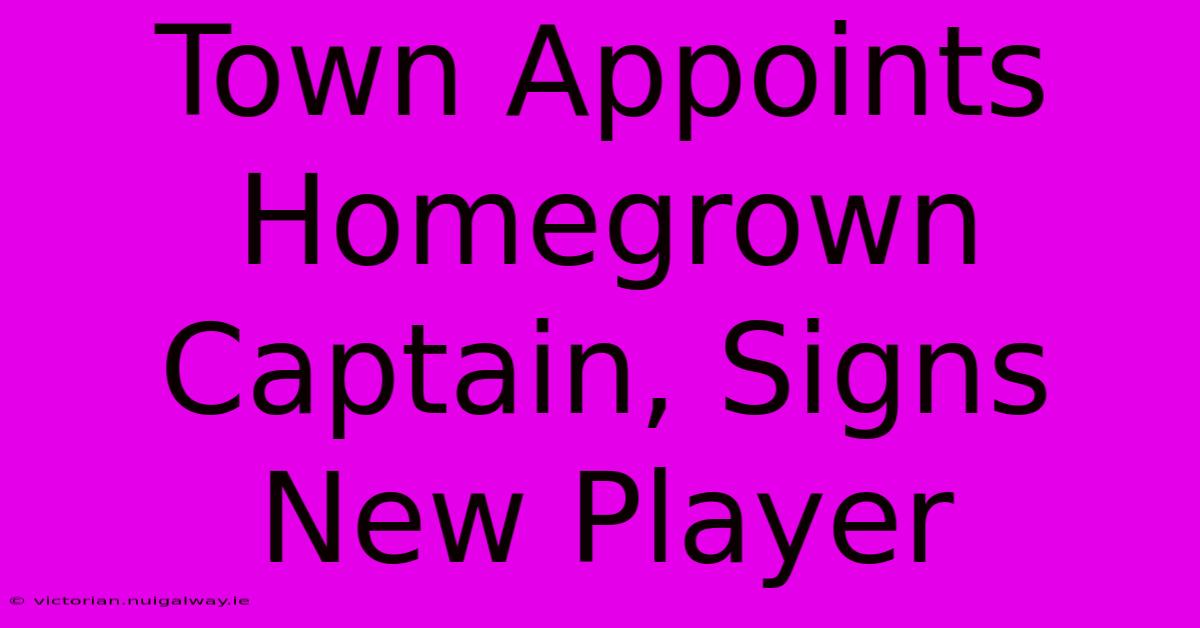 Town Appoints Homegrown Captain, Signs New Player