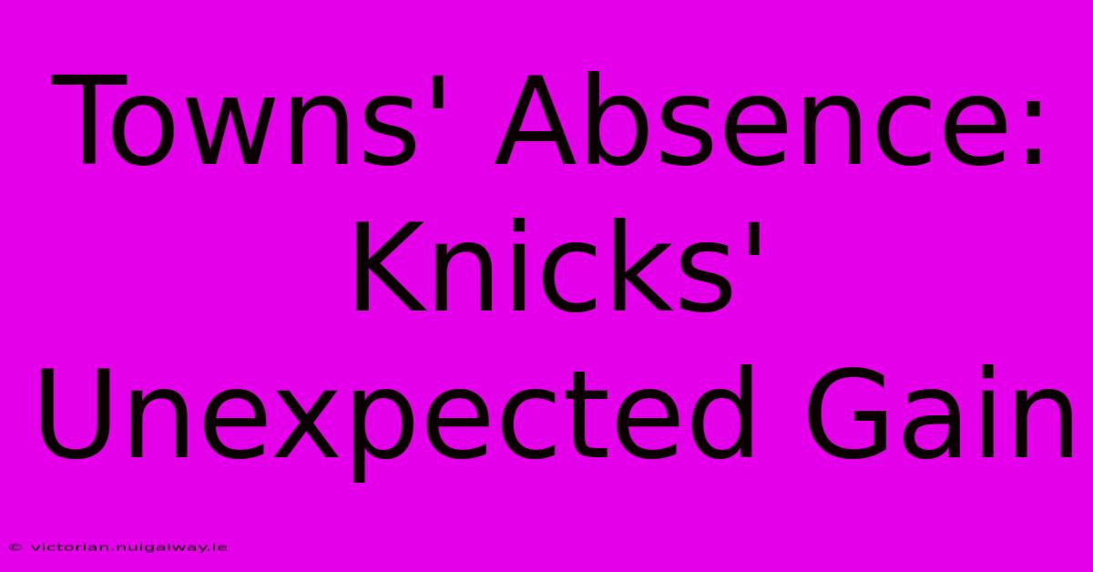 Towns' Absence: Knicks' Unexpected Gain