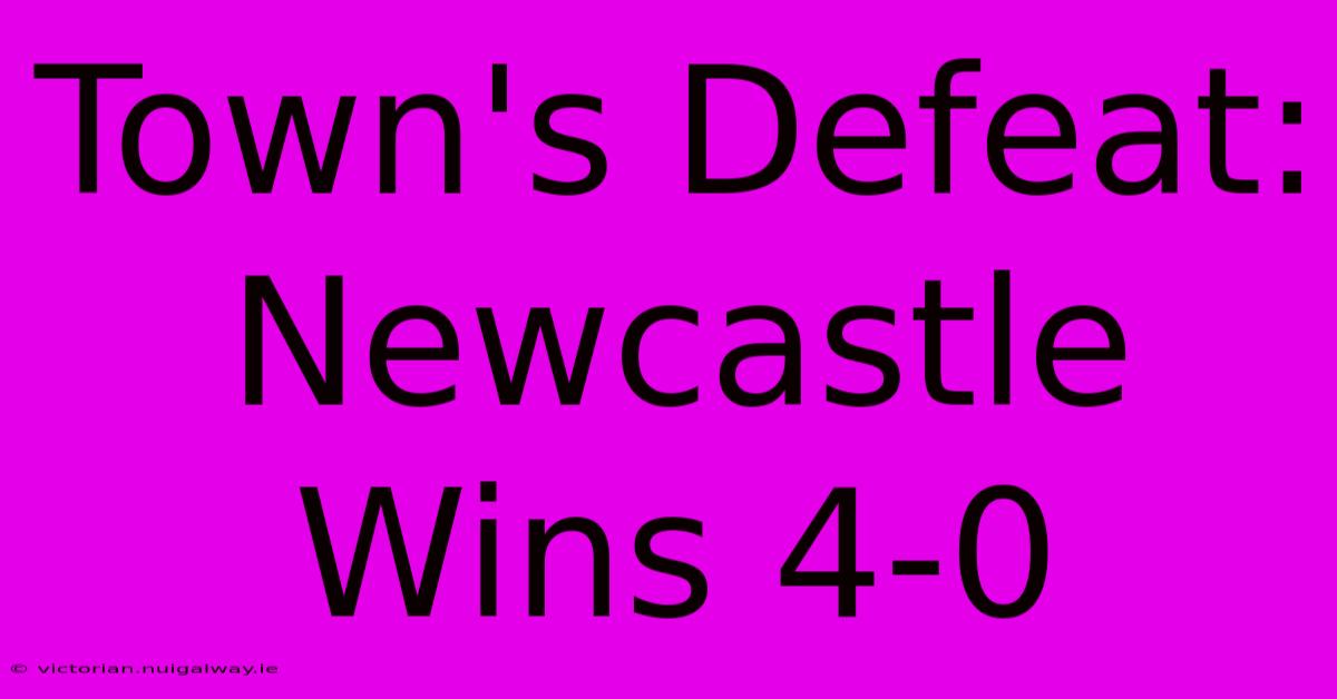 Town's Defeat: Newcastle Wins 4-0