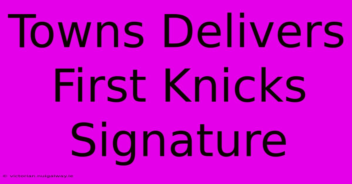 Towns Delivers First Knicks Signature