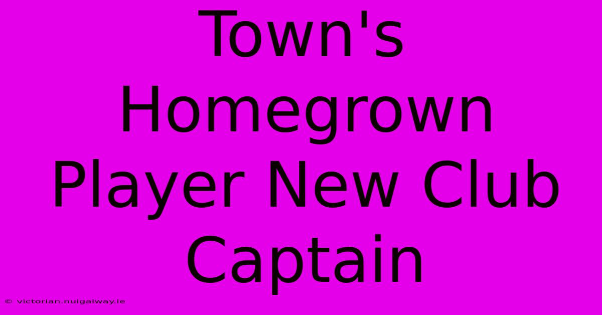 Town's Homegrown Player New Club Captain