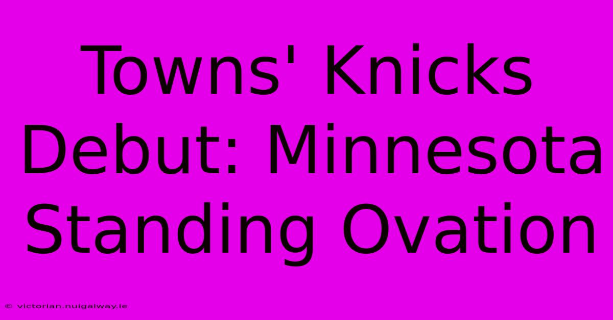 Towns' Knicks Debut: Minnesota Standing Ovation