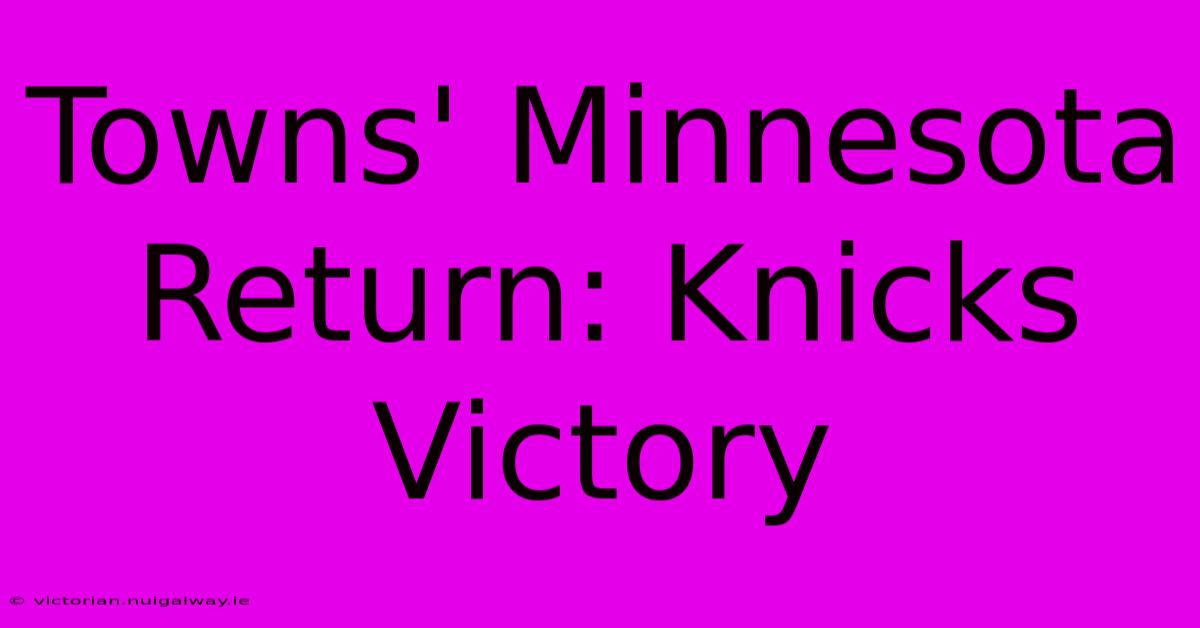 Towns' Minnesota Return: Knicks Victory