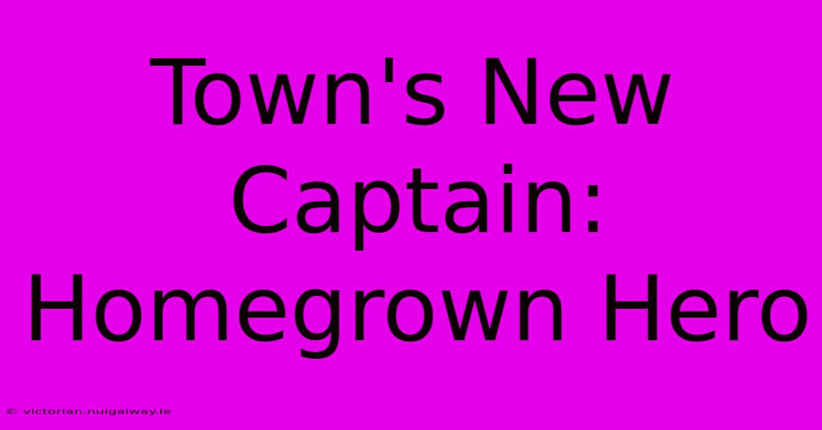 Town's New Captain: Homegrown Hero