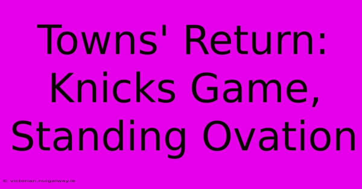 Towns' Return: Knicks Game, Standing Ovation