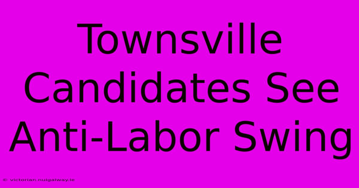 Townsville Candidates See Anti-Labor Swing