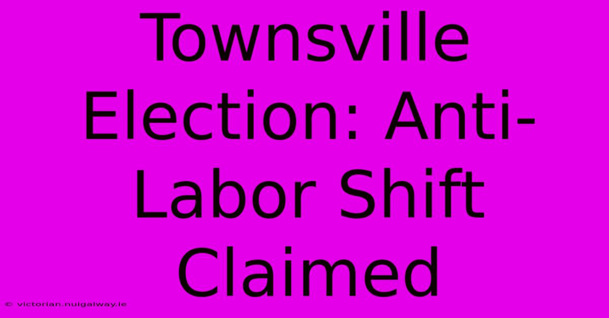 Townsville Election: Anti-Labor Shift Claimed